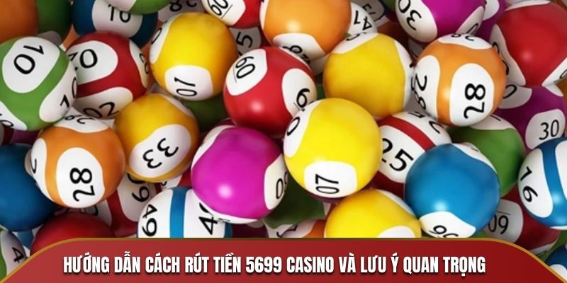 Hướng Dẫn Cách Rút Tiền 5699 Casino Và Lưu Ý Quan Trọng